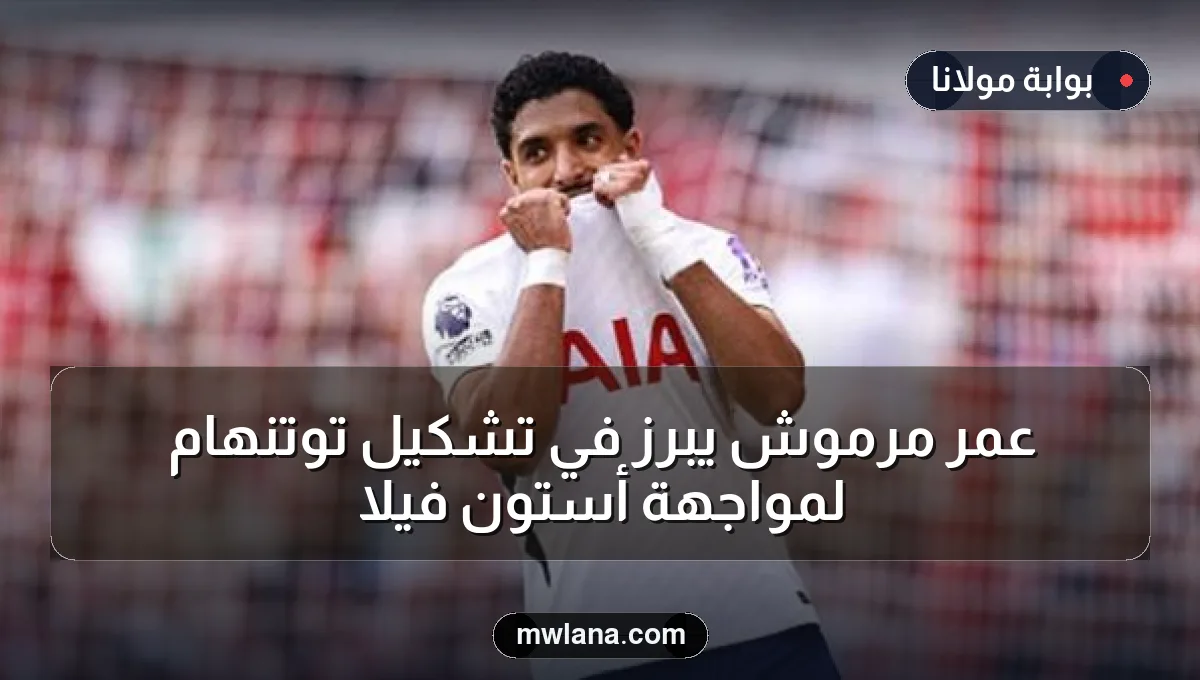 عمر مرموش يبرز في تشكيل توتنهام لمواجهة أستون فيلا