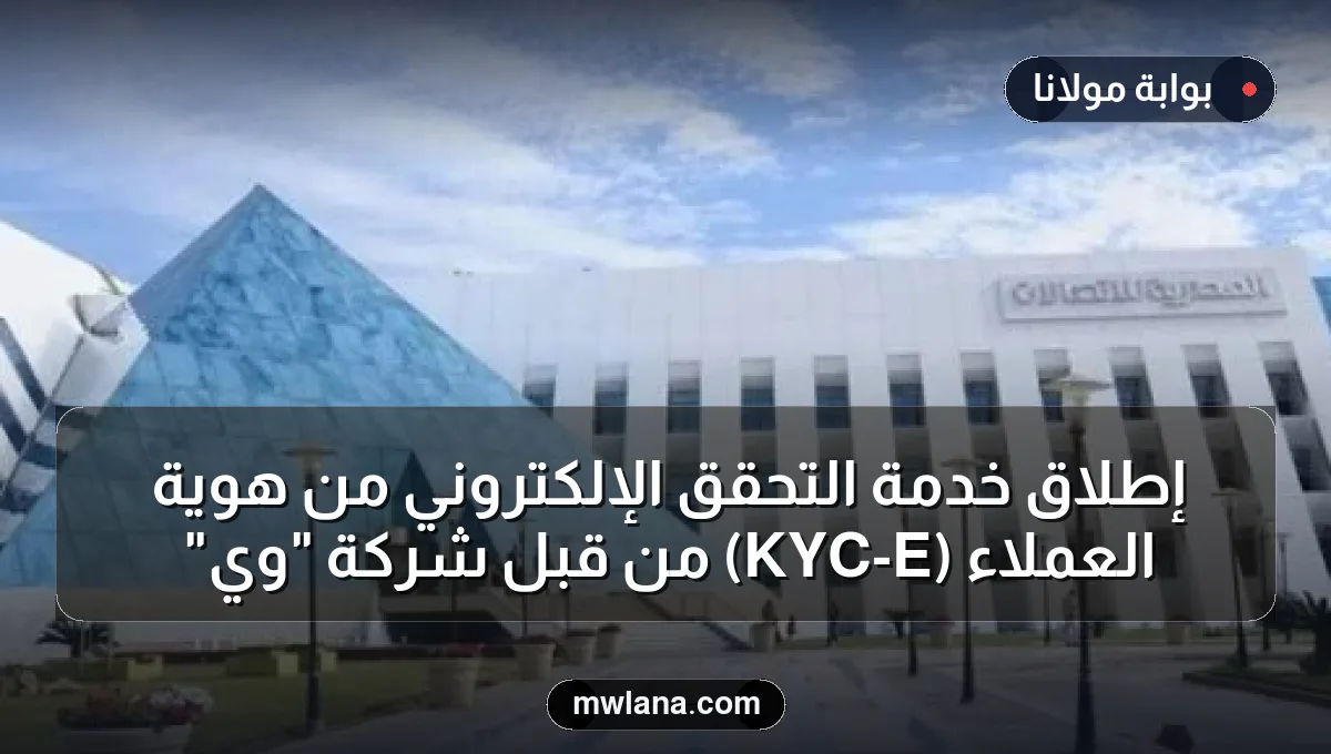 إطلاق خدمة التحقق الإلكتروني من هوية العملاء (E-KYC) من قبل شركة "وي"