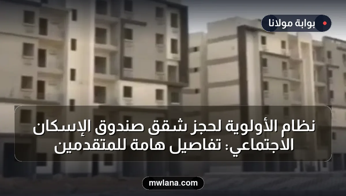 نظام الأولوية لحجز شقق صندوق الإسكان الاجتماعي: تفاصيل هامة للمتقدمين