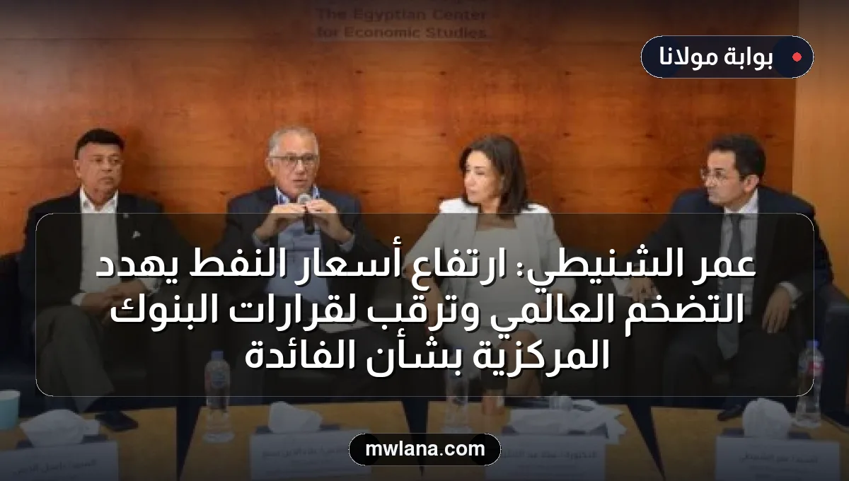عمر الشنيطي: ارتفاع أسعار النفط يهدد التضخم العالمي وترقب لقرارات البنوك المركزية بشأن الفائدة