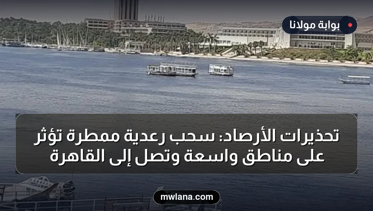 تحذيرات الأرصاد: سحب رعدية ممطرة تؤثر على مناطق واسعة وتصل إلى القاهرة