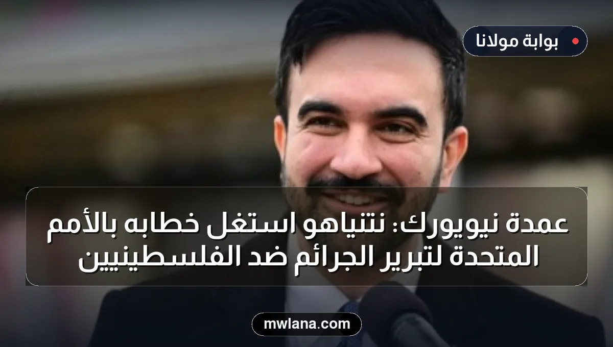 عمدة نيويورك: نتنياهو استغل خطابه بالأمم المتحدة لتبرير الجرائم ضد الفلسطينيين