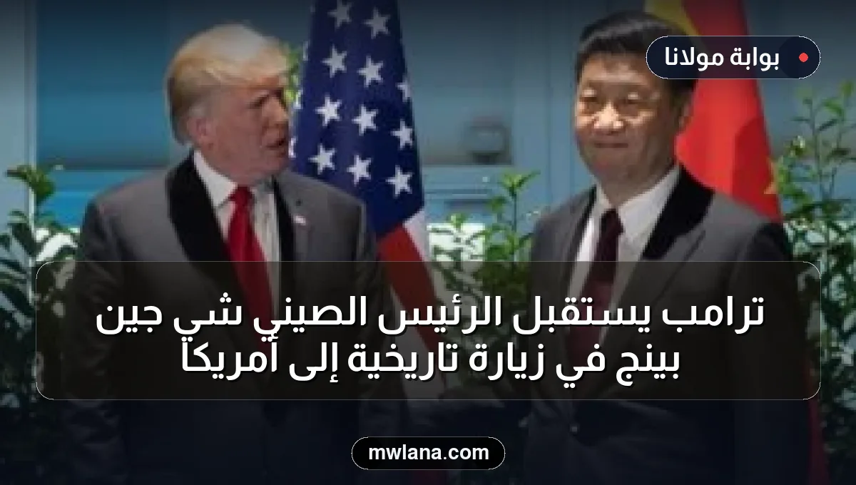 ترامب يستقبل الرئيس الصيني شي جين بينج في زيارة تاريخية إلى أمريكا