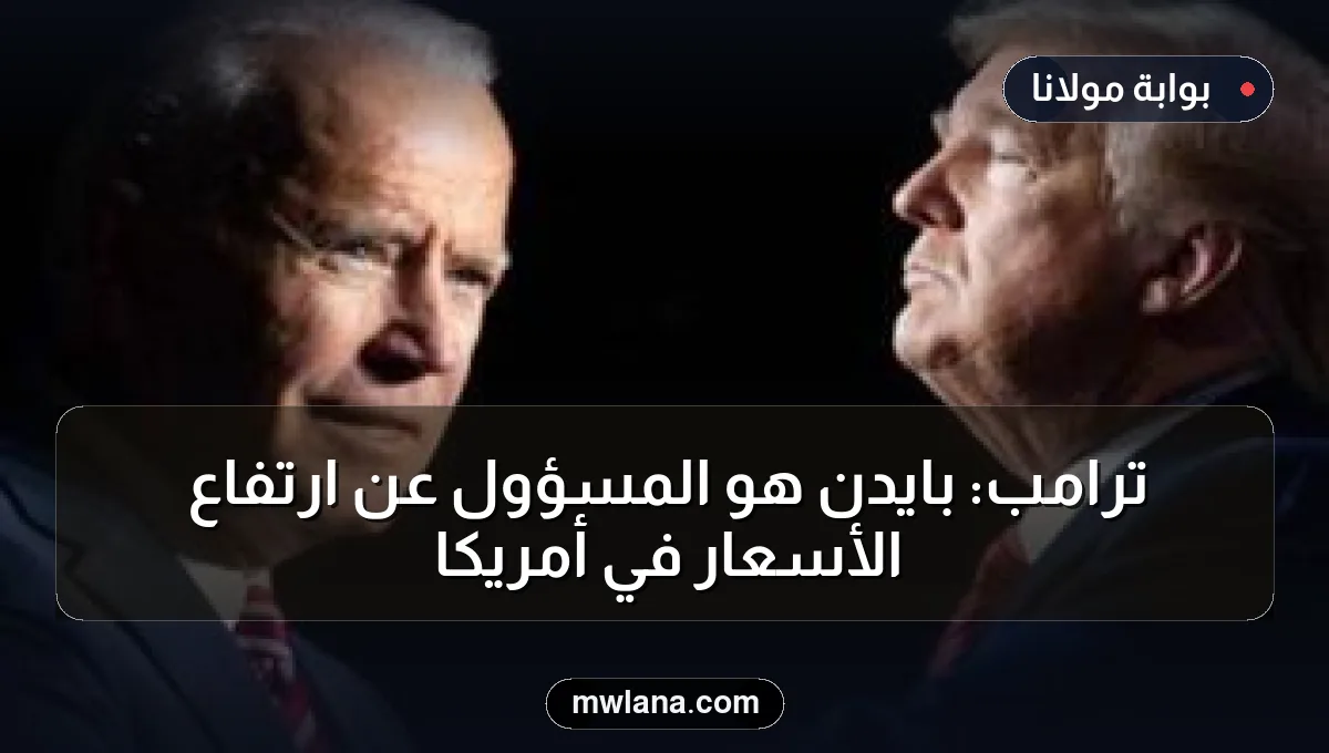 ترامب: بايدن هو المسؤول عن ارتفاع الأسعار في أمريكا