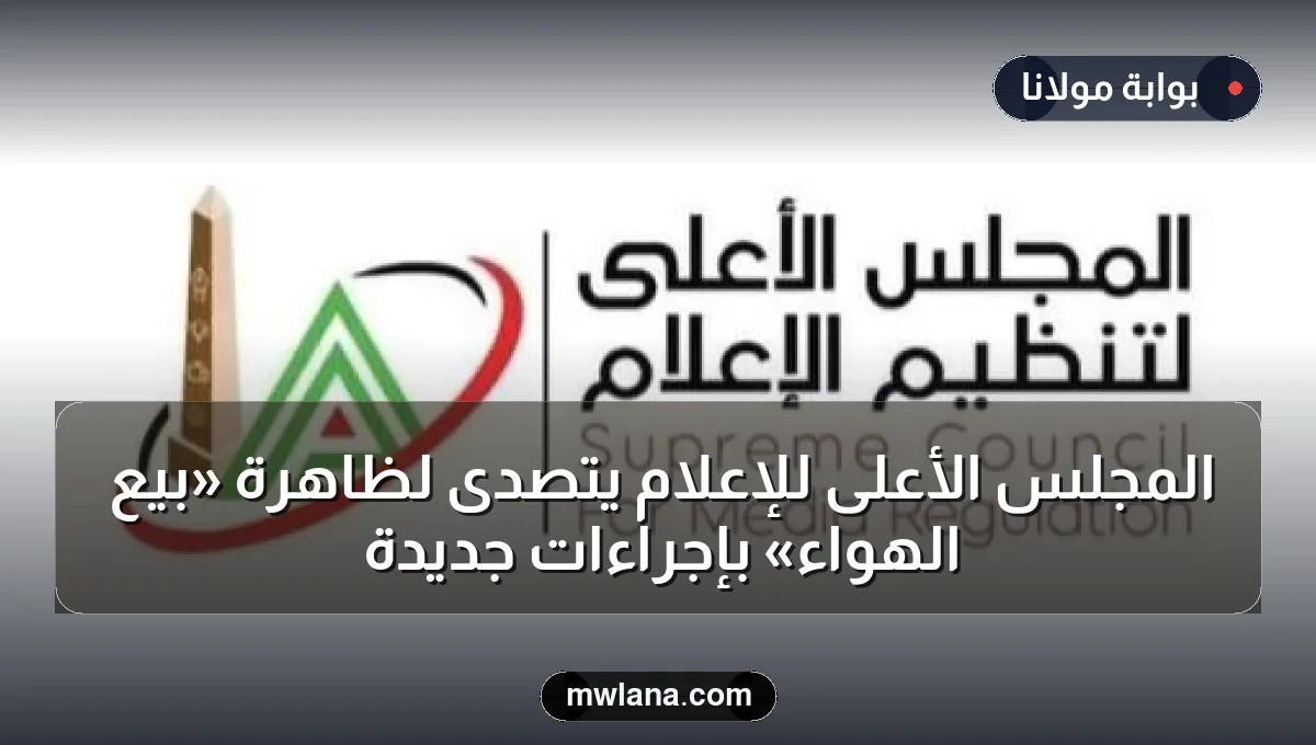 المجلس الأعلى للإعلام يتصدى لظاهرة «بيع الهواء» بإجراءات جديدة