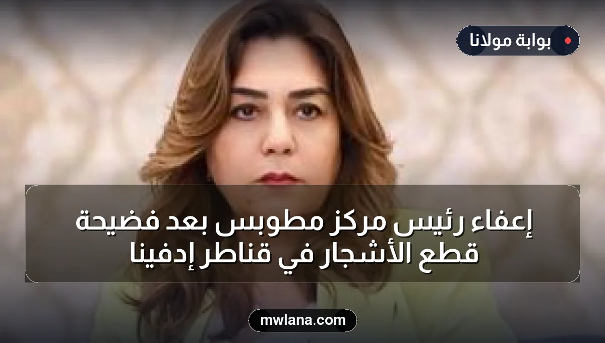 إعفاء رئيس مركز مطوبس بعد فضيحة قطع الأشجار في قناطر إدفينا