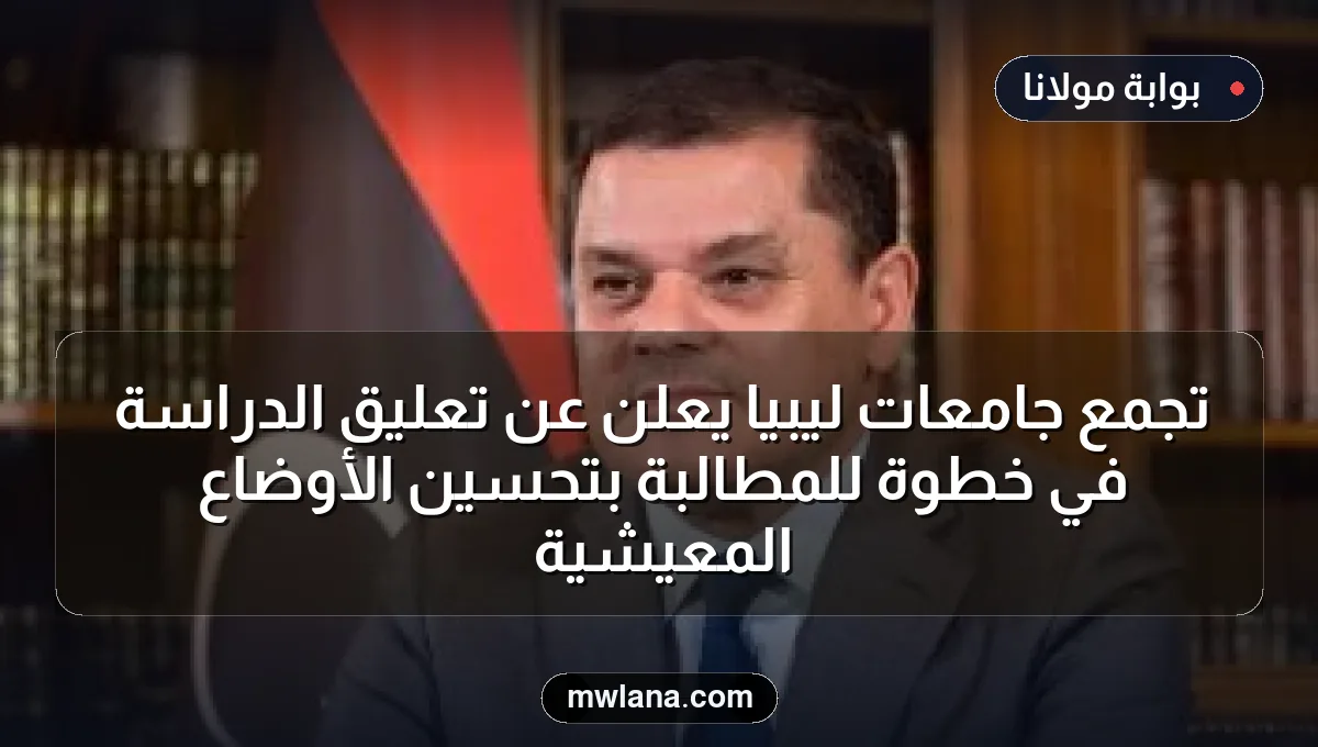 تجمع جامعات ليبيا يعلن عن تعليق الدراسة في خطوة للمطالبة بتحسين الأوضاع المعيشية