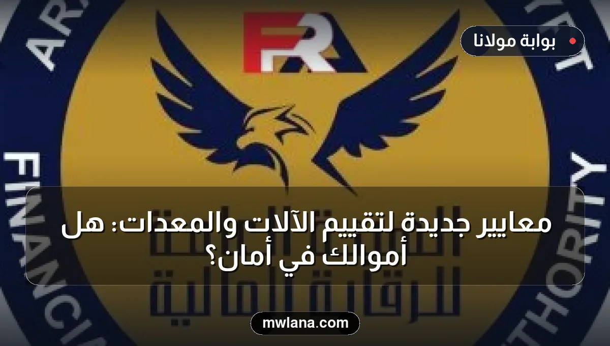 معايير جديدة لتقييم الآلات والمعدات: هل أموالك في أمان؟