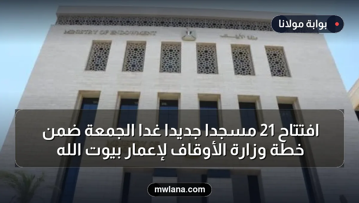 افتتاح 21 مسجدًا جديدًا غدًا الجمعة ضمن خطة وزارة الأوقاف لإعمار بيوت الله