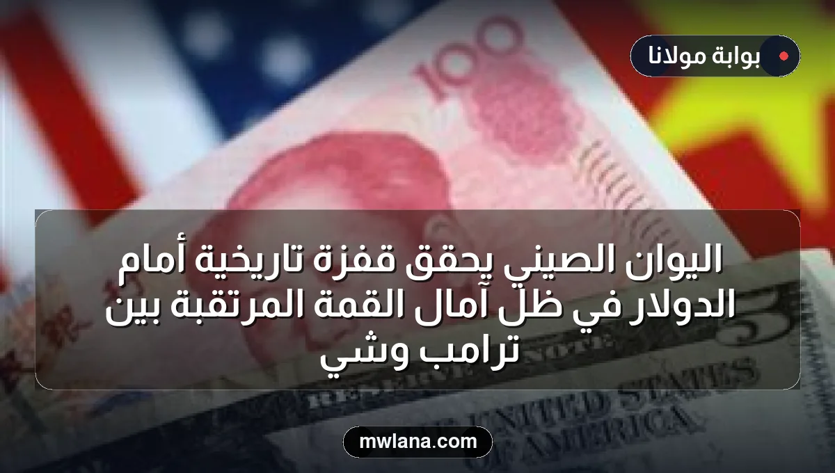 اليوان الصيني يحقق قفزة تاريخية أمام الدولار في ظل آمال القمة المرتقبة بين ترامب وشي