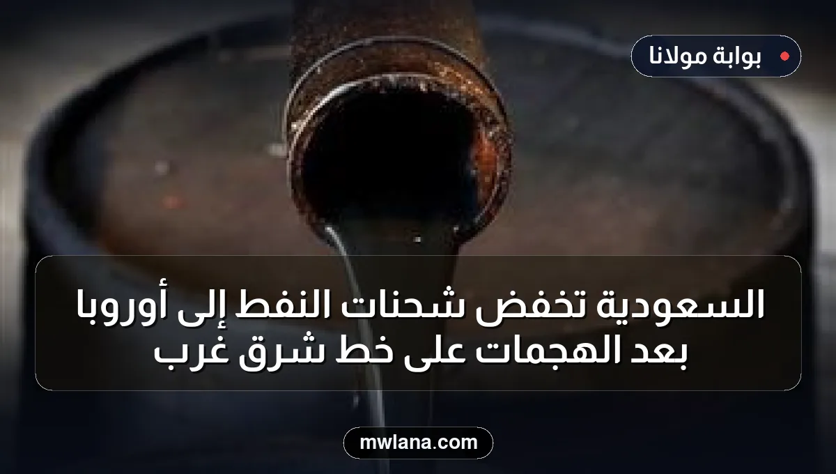 السعودية تخفض شحنات النفط إلى أوروبا بعد الهجمات على خط شرق غرب
