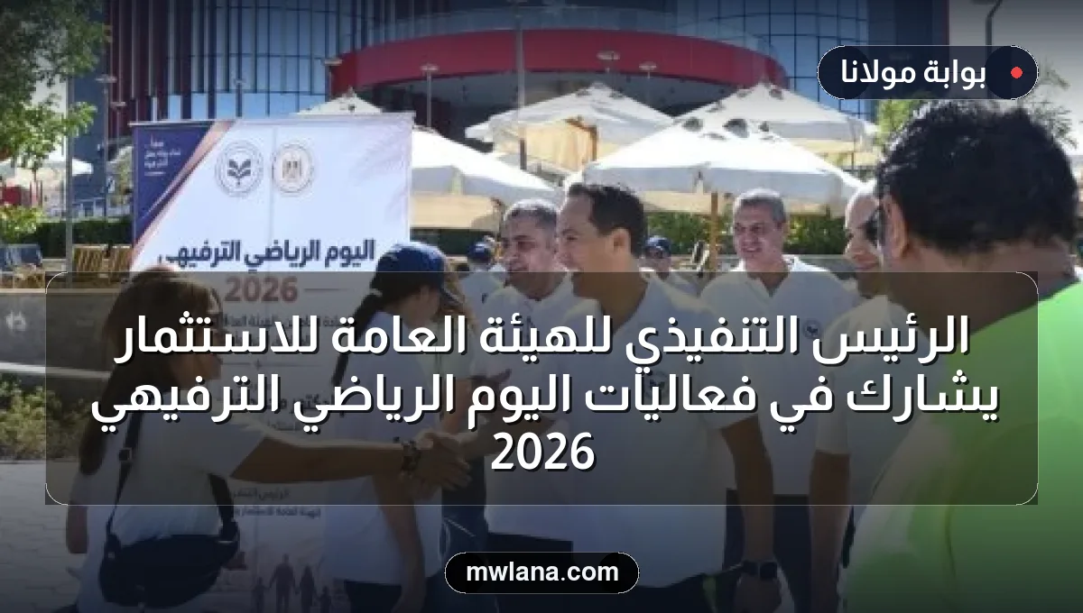 الرئيس التنفيذي للهيئة العامة للاستثمار يشارك في فعاليات اليوم الرياضي الترفيهي 2026