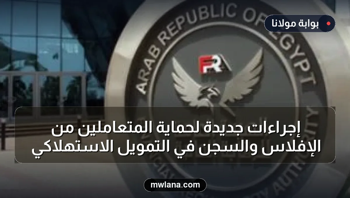 إجراءات جديدة لحماية المتعاملين من الإفلاس والسجن في التمويل الاستهلاكي