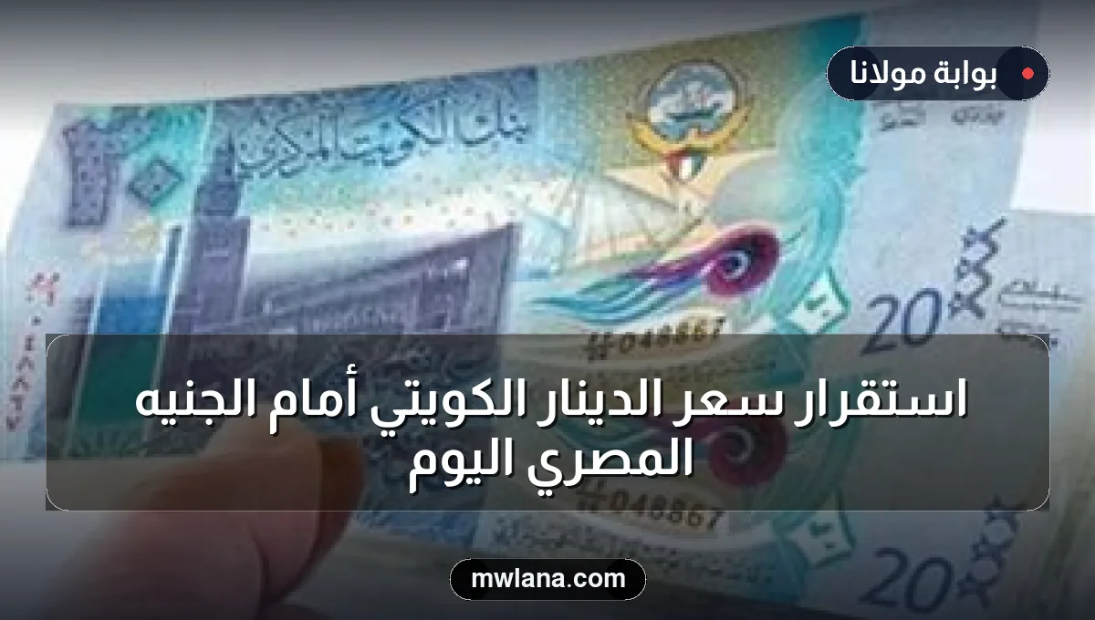 استقرار سعر الدينار الكويتي أمام الجنيه المصري اليوم
