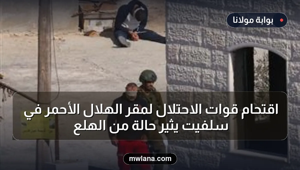 اقتحام قوات الاحتلال لمقر الهلال الأحمر في سلفيت يثير حالة من الهلع