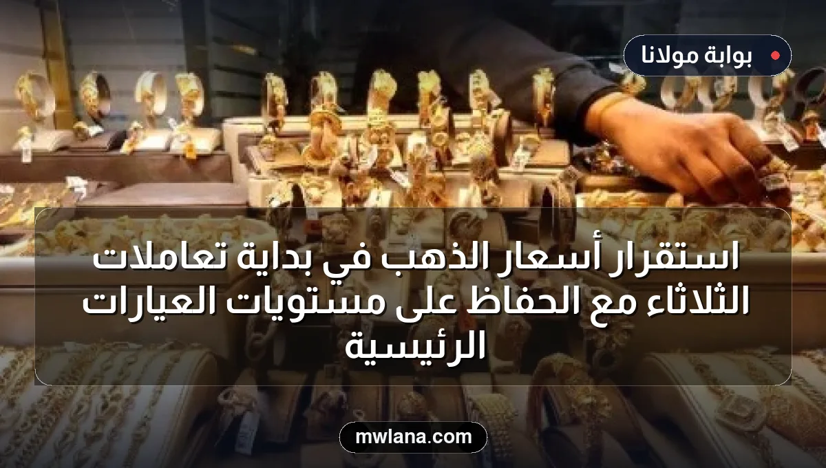 استقرار أسعار الذهب في بداية تعاملات الثلاثاء مع الحفاظ على مستويات العيارات الرئيسية