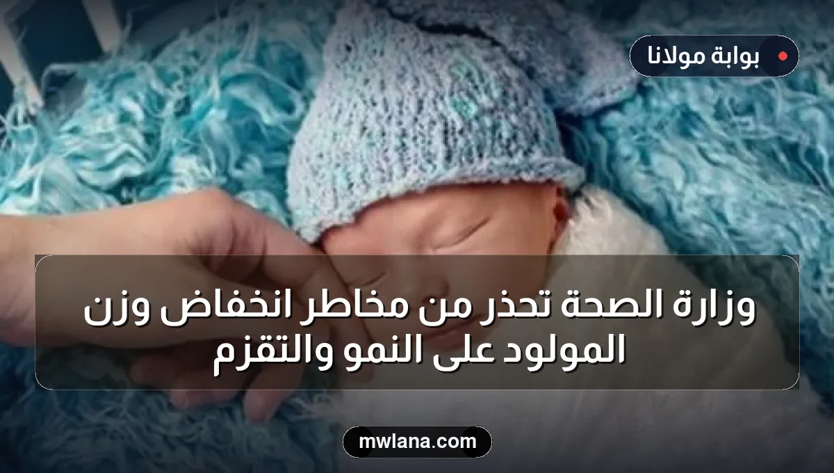 وزارة الصحة تحذر من مخاطر انخفاض وزن المولود على النمو والتقزم
