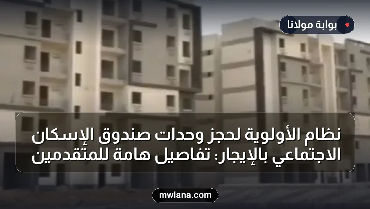 نظام الأولوية لحجز وحدات صندوق الإسكان الاجتماعي بالإيجار: تفاصيل هامة للمتقدمين