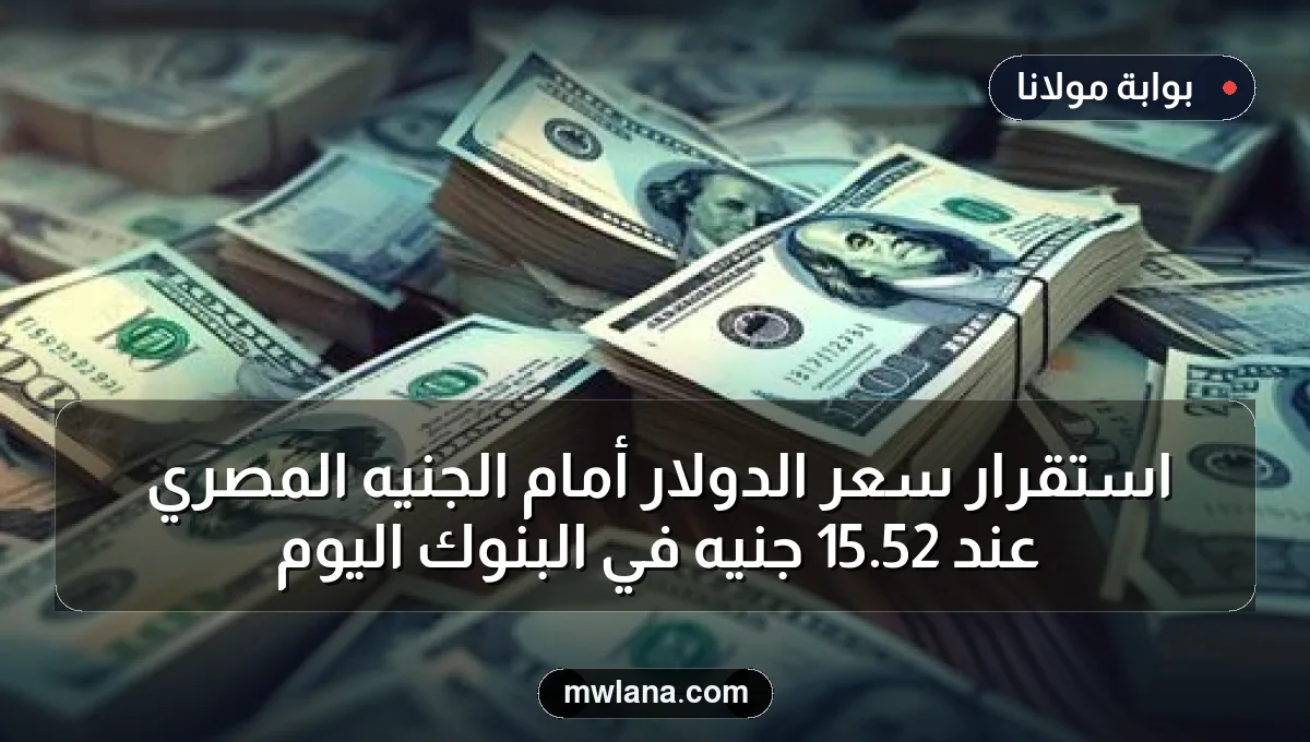 استقرار سعر الدولار أمام الجنيه المصري عند 52.15 جنيه في البنوك اليوم