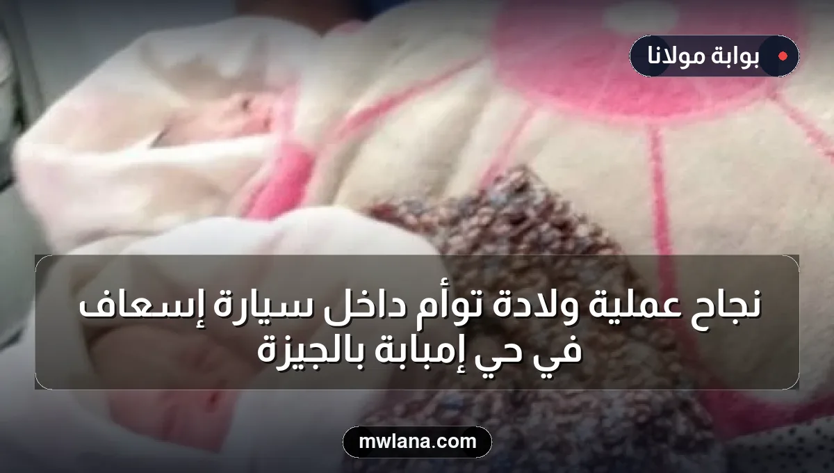 نجاح عملية ولادة توأم داخل سيارة إسعاف في حي إمبابة بالجيزة