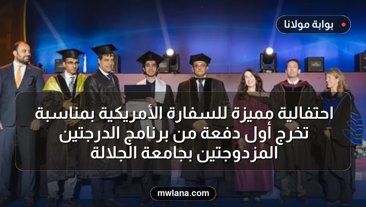 احتفالية مميزة للسفارة الأمريكية بمناسبة تخرج أول دفعة من برنامج الدرجتين المزدوجتين بجامعة الجلالة