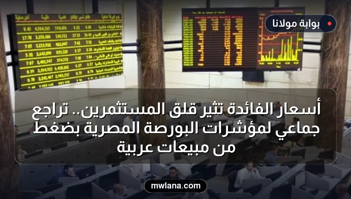 أسعار الفائدة تثير قلق المستثمرين.. تراجع جماعي لمؤشرات البورصة المصرية بضغط من مبيعات عربية