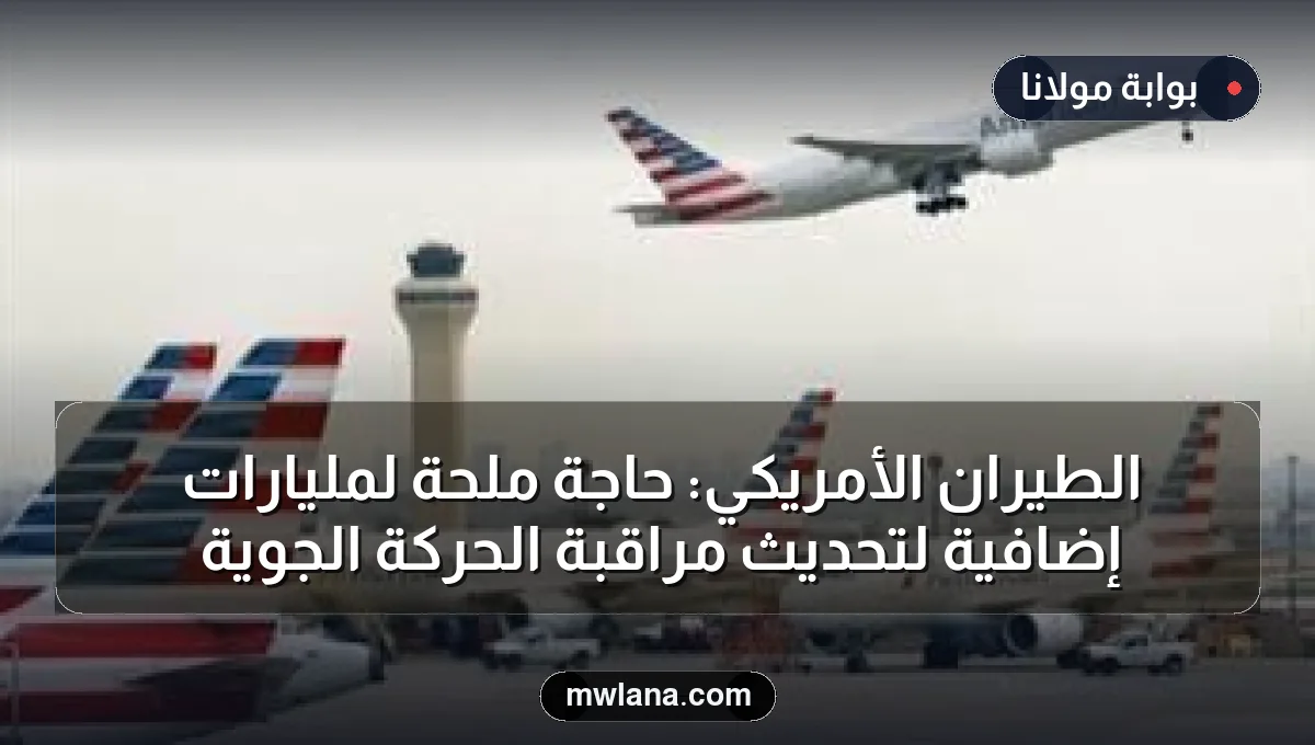 الطيران الأمريكي: حاجة ملحة لمليارات إضافية لتحديث مراقبة الحركة الجوية