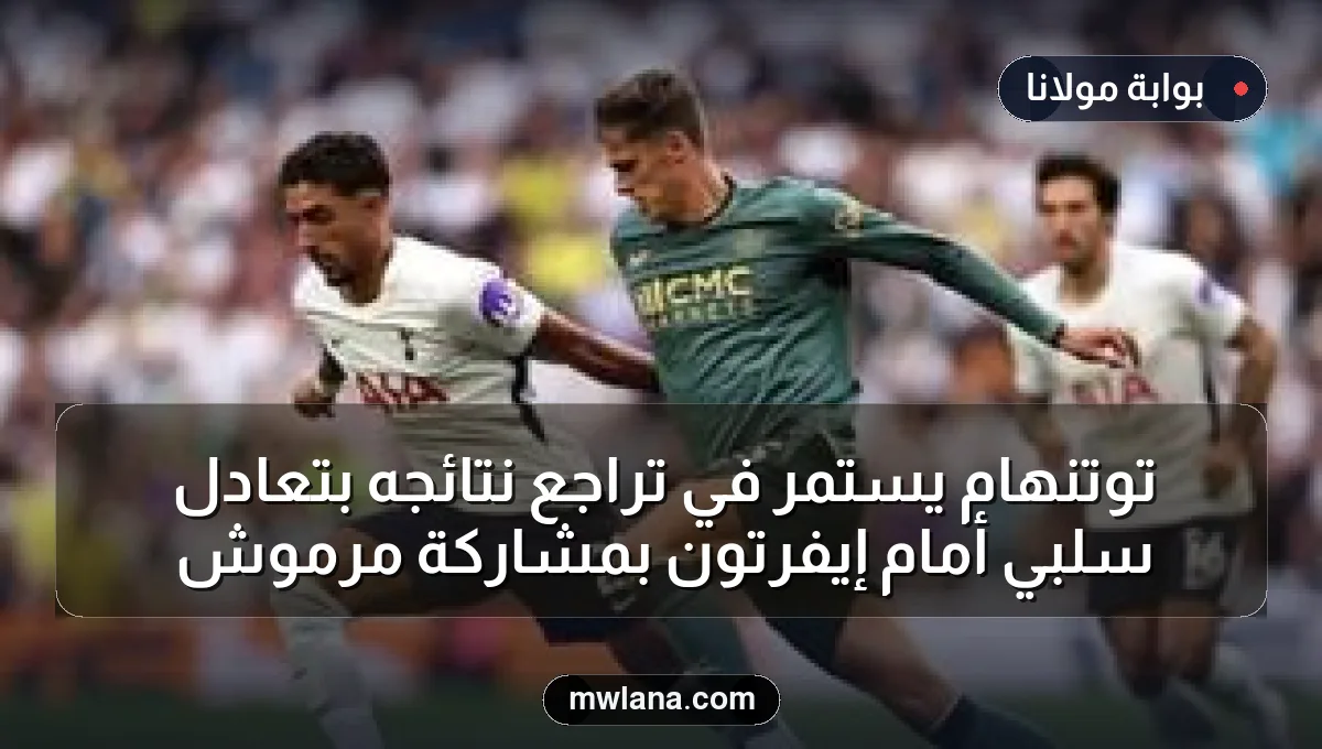 توتنهام يستمر في تراجع نتائجه بتعادل سلبي أمام إيفرتون بمشاركة مرموش
