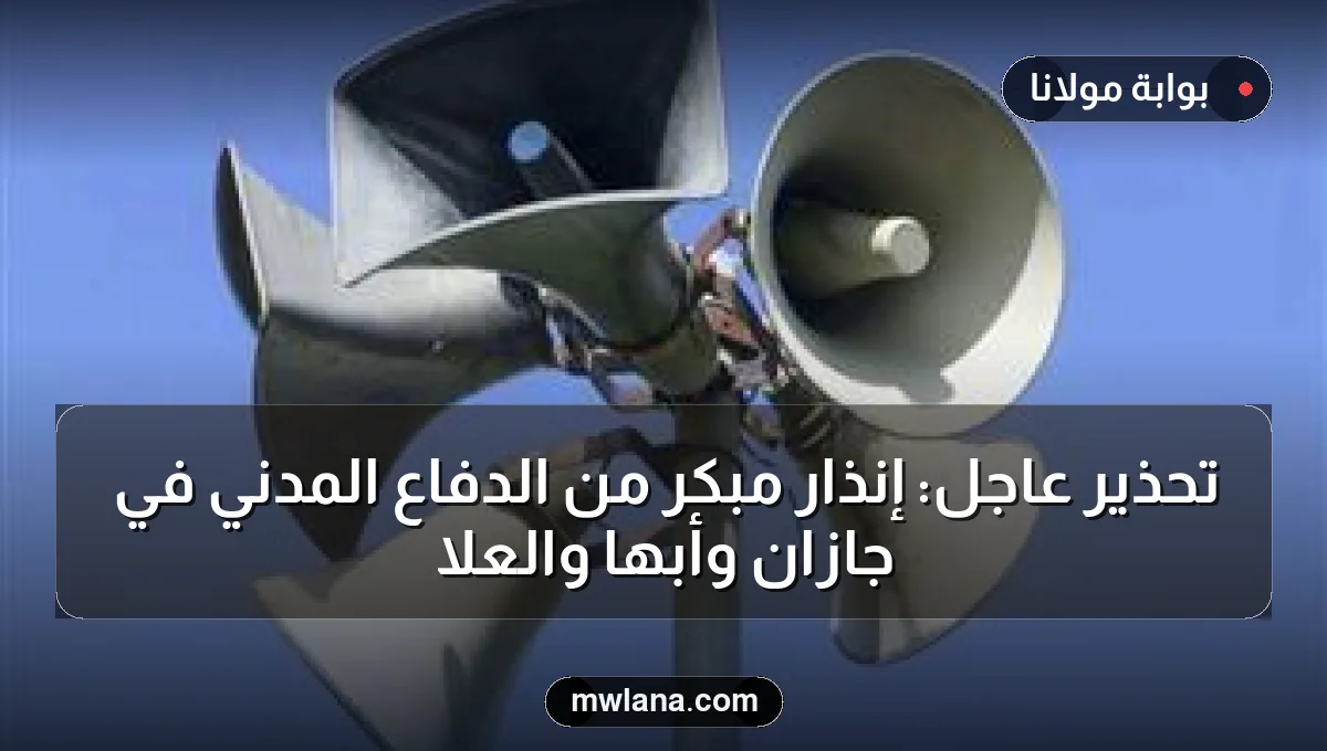 تحذير عاجل: إنذار مبكر من الدفاع المدني في جازان وأبها والعلا