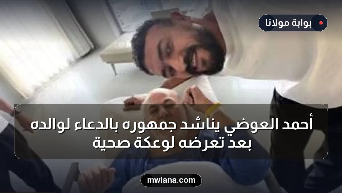 أحمد العوضي يناشد جمهوره بالدعاء لوالده بعد تعرضه لوعكة صحية