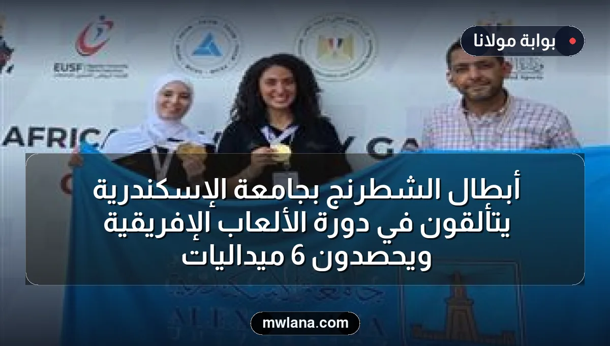 أبطال الشطرنج بجامعة الإسكندرية يتألقون في دورة الألعاب الإفريقية ويحصدون 6 ميداليات