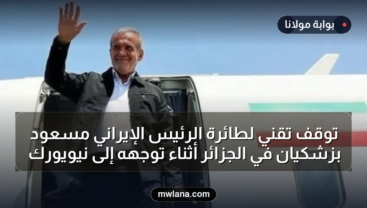 توقف تقني لطائرة الرئيس الإيراني مسعود بزشكيان في الجزائر أثناء توجهه إلى نيويورك