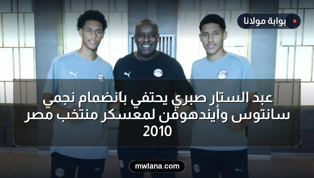 عبد الستار صبري يحتفي بانضمام نجمي سانتوس وأيندهوفن لمعسكر منتخب مصر 2010