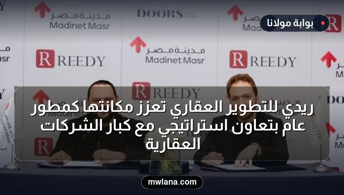 ريدي للتطوير العقاري تعزز مكانتها كمطور عام بتعاون استراتيجي مع كبار الشركات العقارية