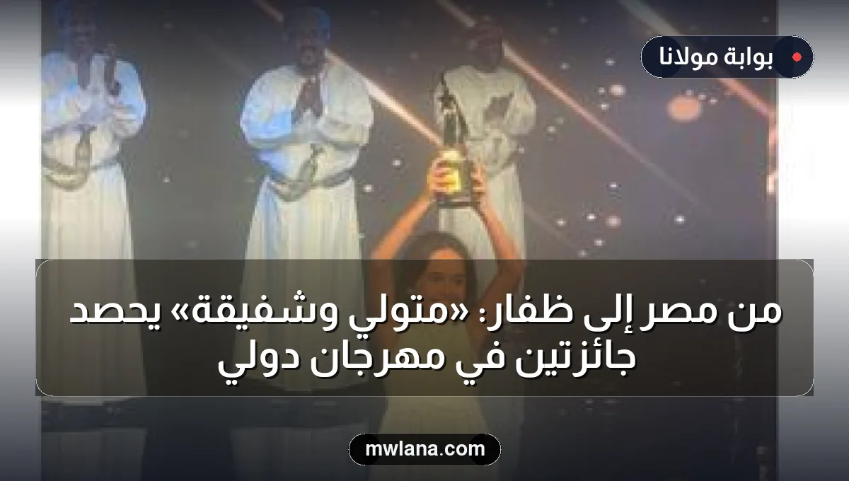 من مصر إلى ظفار: «متولي وشفيقة» يحصد جائزتين في مهرجان دولي