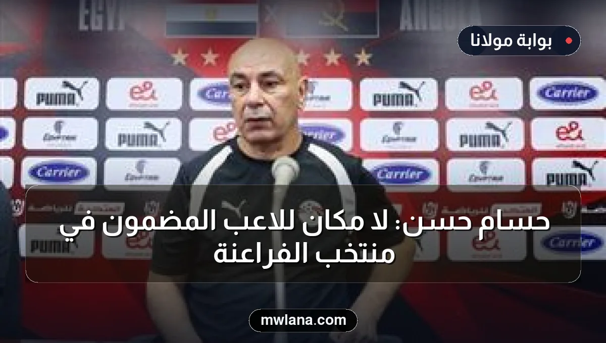 حسام حسن: لا مكان للاعب المضمون في منتخب الفراعنة