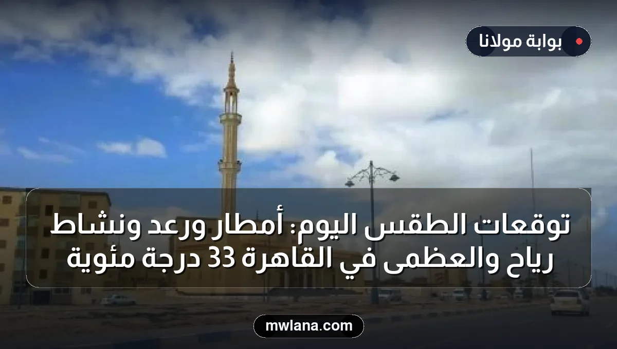 توقعات الطقس اليوم: أمطار ورعد ونشاط رياح والعظمى في القاهرة 33 درجة مئوية