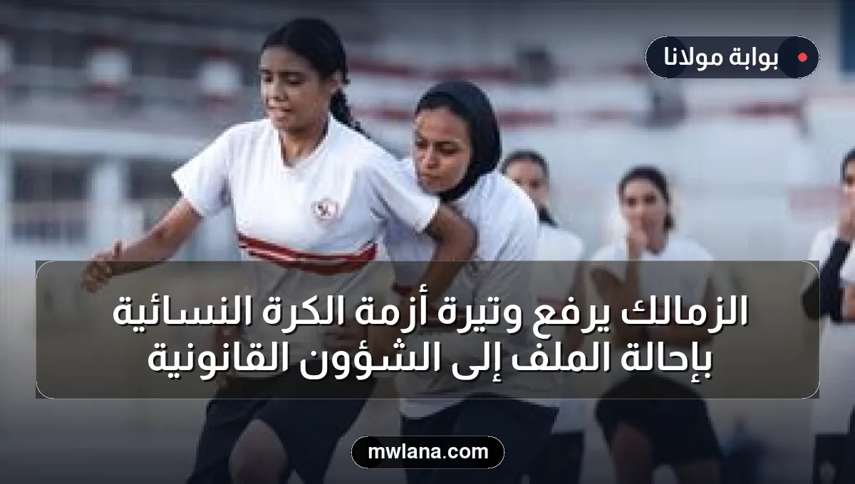 الزمالك يرفع وتيرة أزمة الكرة النسائية بإحالة الملف إلى الشؤون القانونية