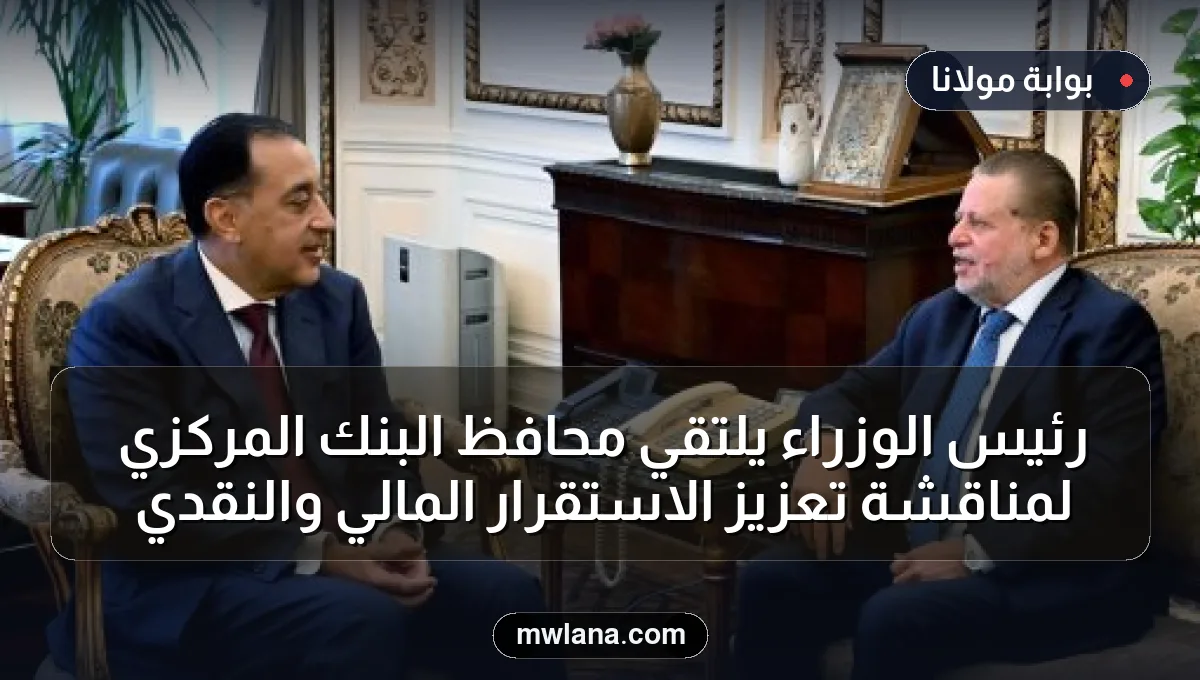 رئيس الوزراء يلتقي محافظ البنك المركزي لمناقشة تعزيز الاستقرار المالي والنقدي