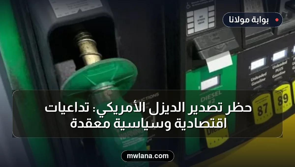 حظر تصدير الديزل الأمريكي: تداعيات اقتصادية وسياسية معقدة
