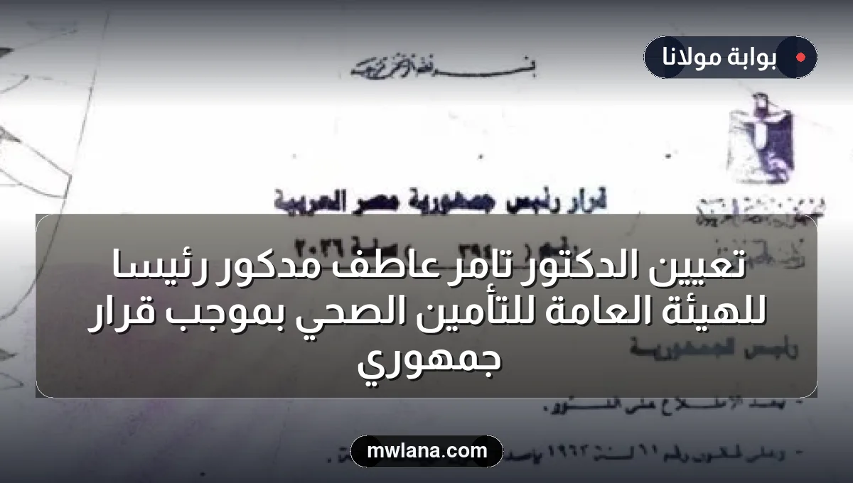 تعيين الدكتور تامر عاطف مدكور رئيساً للهيئة العامة للتأمين الصحي بموجب قرار جمهوري