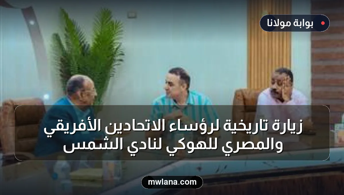 زيارة تاريخية لرؤساء الاتحادين الأفريقي والمصري للهوكي لنادي الشمس