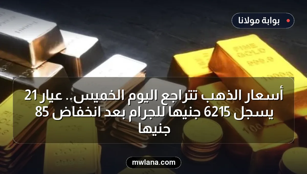 أسعار الذهب تتراجع اليوم الخميس.. عيار 21 يسجل 6215 جنيها للجرام بعد انخفاض 85 جنيها