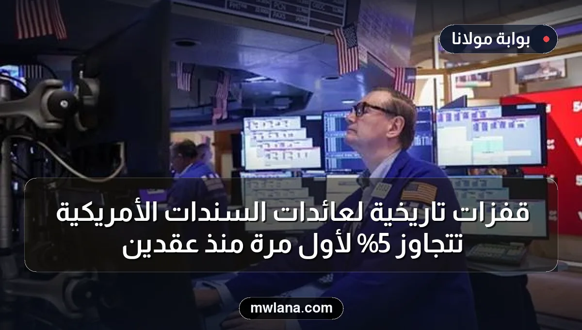 قفزات تاريخية لعائدات السندات الأمريكية تتجاوز 5% لأول مرة منذ عقدين
