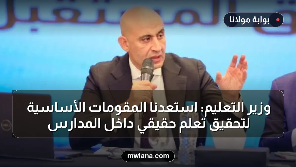 وزير التعليم: استعدنا المقومات الأساسية لتحقيق تعلم حقيقي داخل المدارس