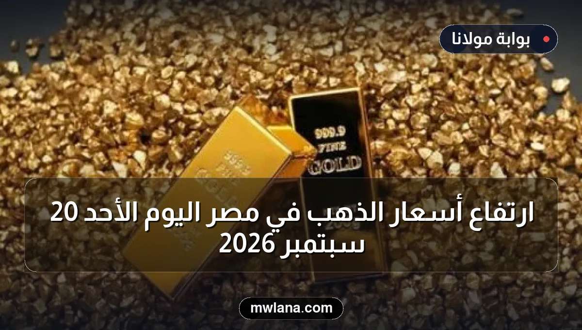 ارتفاع أسعار الذهب في مصر اليوم الأحد 20 سبتمبر 2026