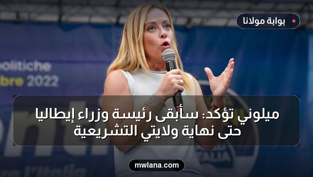 ميلوني تؤكد: سأبقى رئيسة وزراء إيطاليا حتى نهاية ولايتي التشريعية