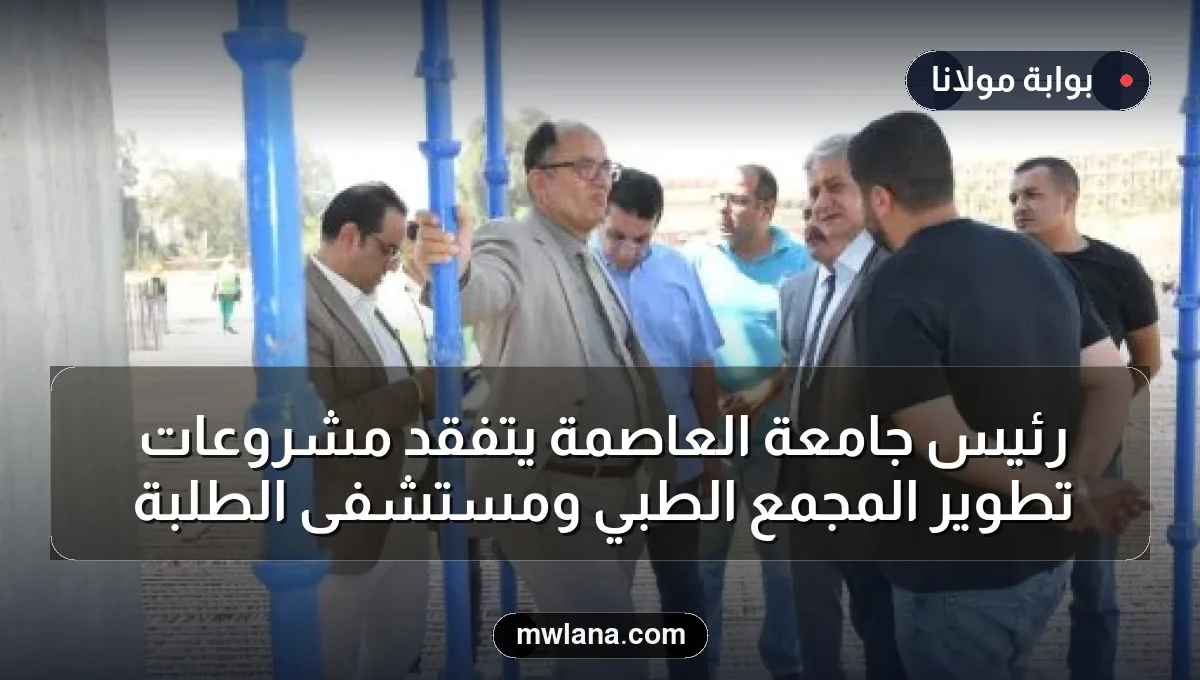 رئيس جامعة العاصمة يتفقد مشروعات تطوير المجمع الطبي ومستشفى الطلبة