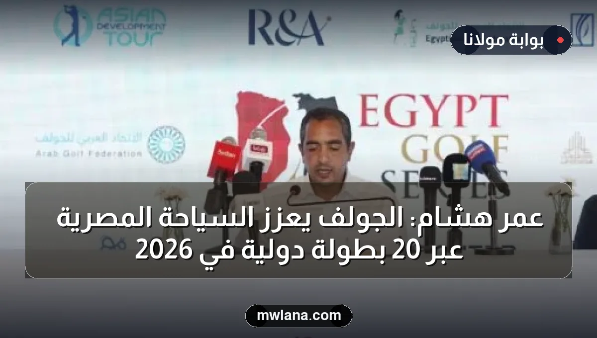 عمر هشام: الجولف يعزز السياحة المصرية عبر 20 بطولة دولية في 2026