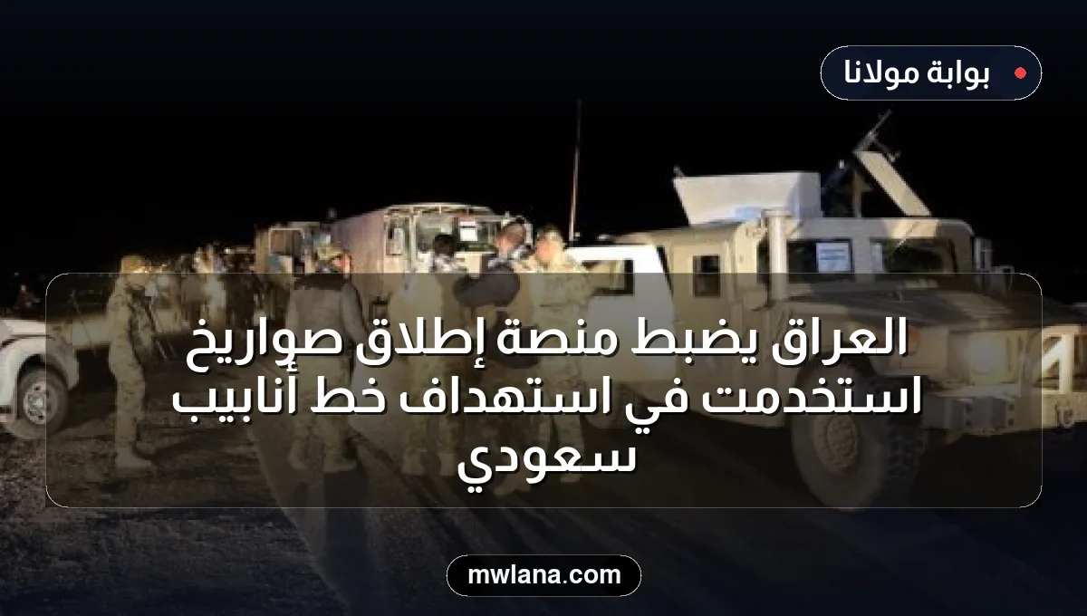 العراق يضبط منصة إطلاق صواريخ استخدمت في استهداف خط أنابيب سعودي